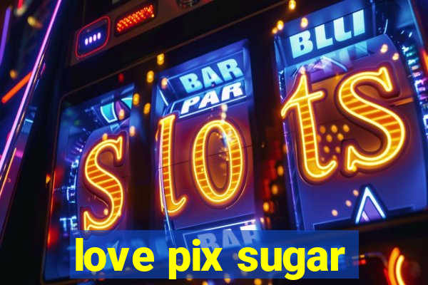 love pix sugar